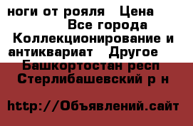 ноги от рояля › Цена ­ 19 000 - Все города Коллекционирование и антиквариат » Другое   . Башкортостан респ.,Стерлибашевский р-н